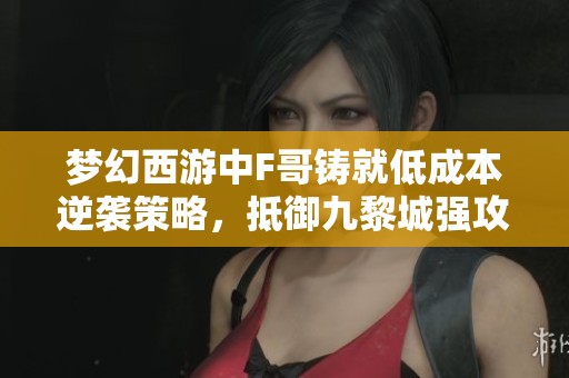 梦幻西游中F哥铸就低成本逆袭策略，抵御九黎城强攻