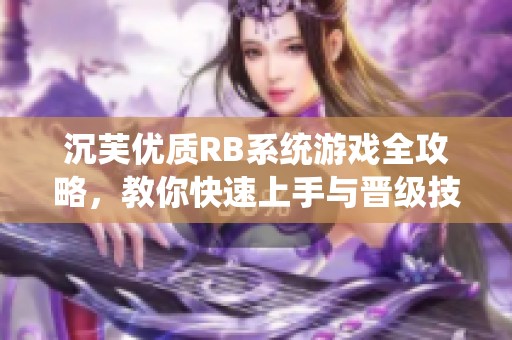 沉芙优质RB系统游戏全攻略，教你快速上手与晋级技巧