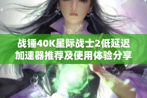 战锤40K星际战士2低延迟加速器推荐及使用体验分享