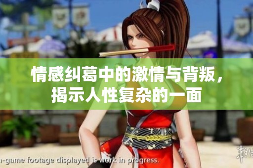 情感纠葛中的激情与背叛，揭示人性复杂的一面