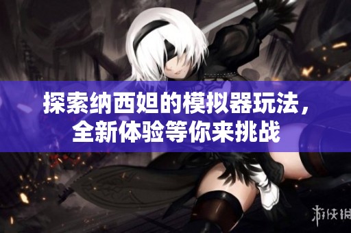 探索纳西妲的模拟器玩法，全新体验等你来挑战