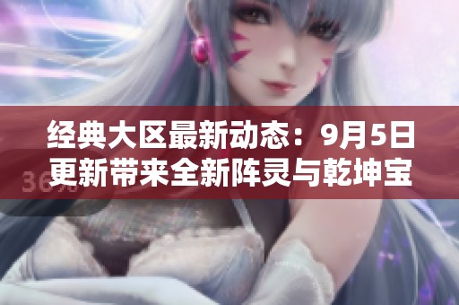 经典大区最新动态：9月5日更新带来全新阵灵与乾坤宝图