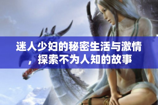 迷人少妇的秘密生活与激情，探索不为人知的故事