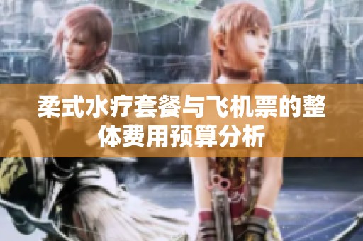 柔式水疗套餐与飞机票的整体费用预算分析