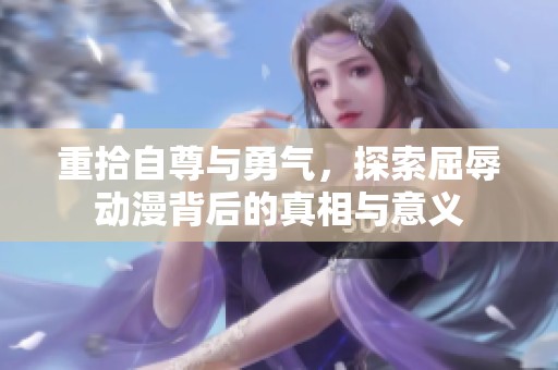 重拾自尊与勇气，探索屈辱动漫背后的真相与意义