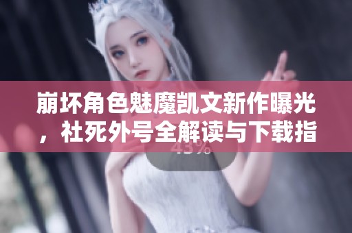 崩坏角色魅魔凯文新作曝光，社死外号全解读与下载指南