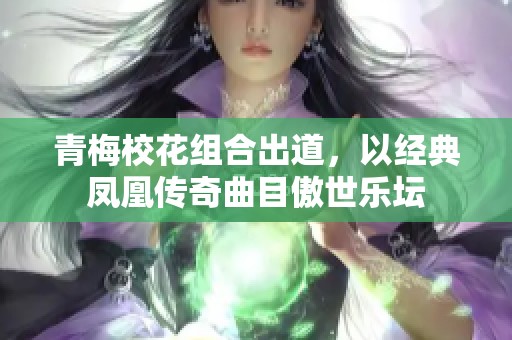 青梅校花组合出道，以经典凤凰传奇曲目傲世乐坛
