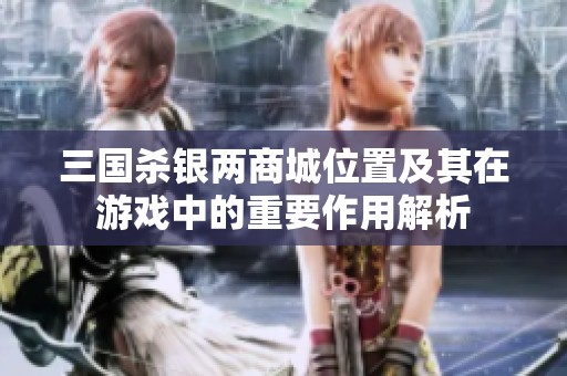 三国杀银两商城位置及其在游戏中的重要作用解析