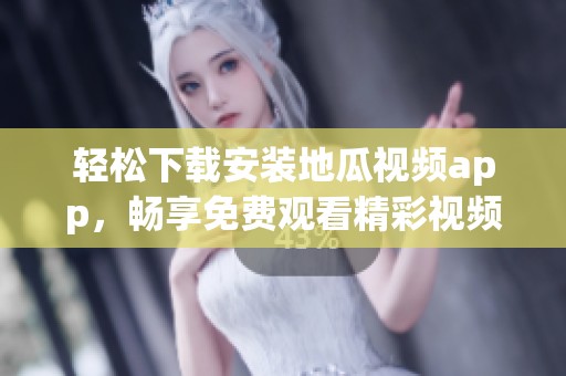 轻松下载安装地瓜视频app，畅享免费观看精彩视频内容
