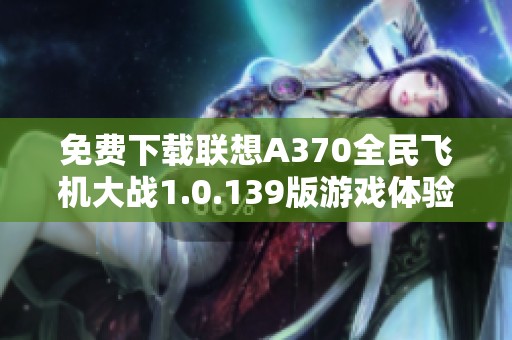 免费下载联想A370全民飞机大战1.0.139版游戏体验秘籍