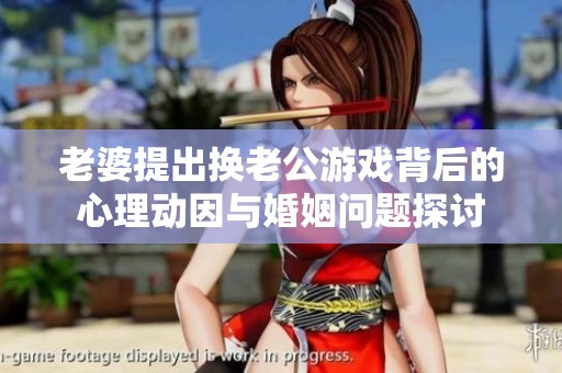 老婆提出换老公游戏背后的心理动因与婚姻问题探讨