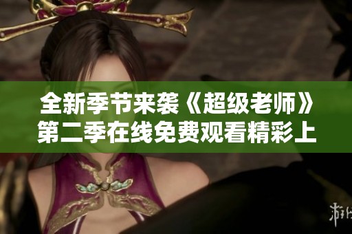 全新季节来袭《超级老师》第二季在线免费观看精彩上线