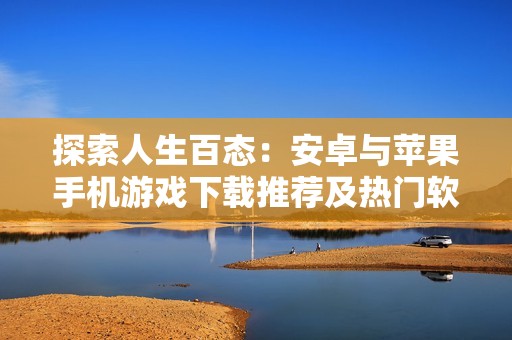 探索人生百态：安卓与苹果手机游戏下载推荐及热门软件排行榜