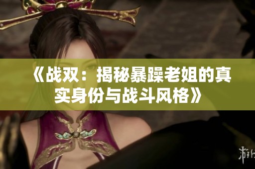 《战双：揭秘暴躁老姐的真实身份与战斗风格》