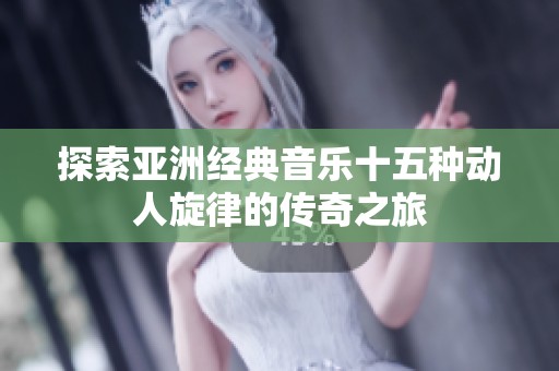 探索亚洲经典音乐十五种动人旋律的传奇之旅