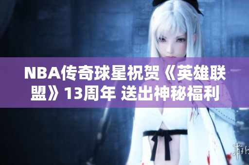 NBA传奇球星祝贺《英雄联盟》13周年 送出神秘福利引发热议