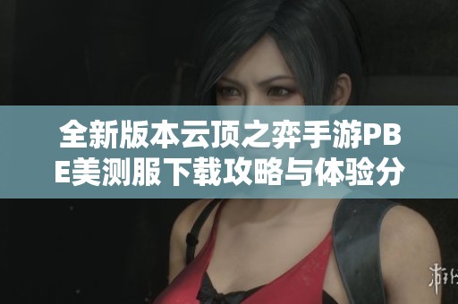 全新版本云顶之弈手游PBE美测服下载攻略与体验分享