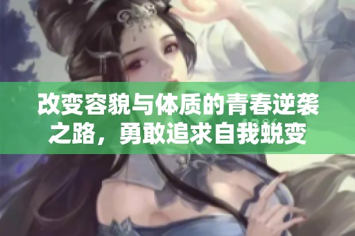 改变容貌与体质的青春逆袭之路，勇敢追求自我蜕变