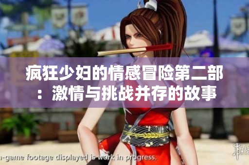 疯狂少妇的情感冒险第二部：激情与挑战并存的故事