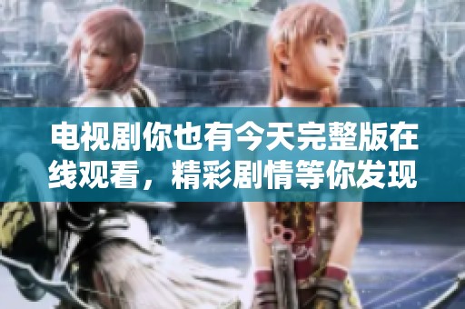 电视剧你也有今天完整版在线观看，精彩剧情等你发现