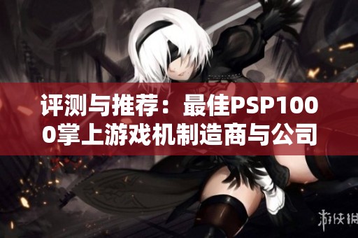 评测与推荐：最佳PSP1000掌上游戏机制造商与公司分析