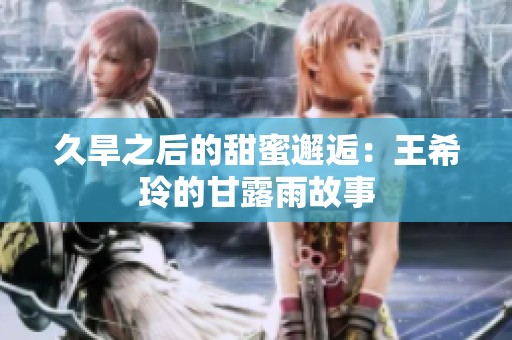 久旱之后的甜蜜邂逅：王希玲的甘露雨故事