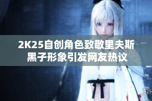 2K25自创角色致敬里夫斯 黑子形象引发网友热议