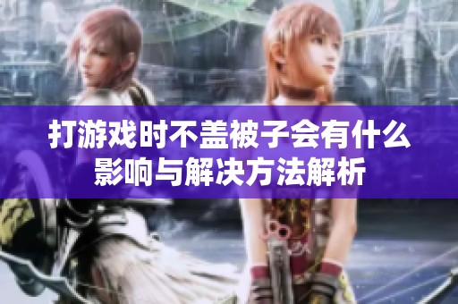 打游戏时不盖被子会有什么影响与解决方法解析