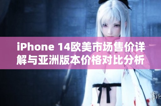 iPhone 14欧美市场售价详解与亚洲版本价格对比分析