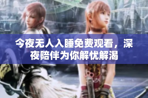 今夜无人入睡免费观看，深夜陪伴为你解忧解渴