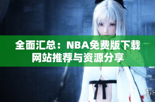 全面汇总：NBA免费版下载网站推荐与资源分享