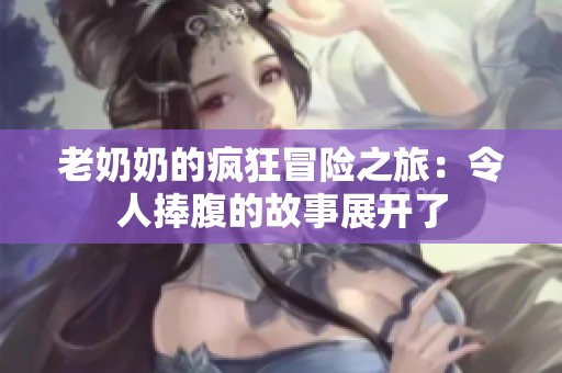 老奶奶的疯狂冒险之旅：令人捧腹的故事展开了