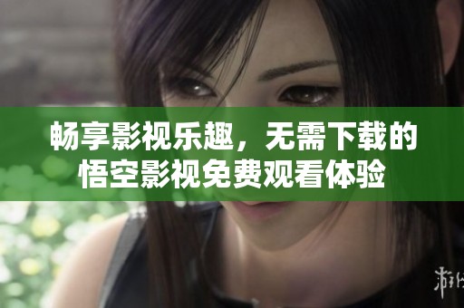畅享影视乐趣，无需下载的悟空影视免费观看体验