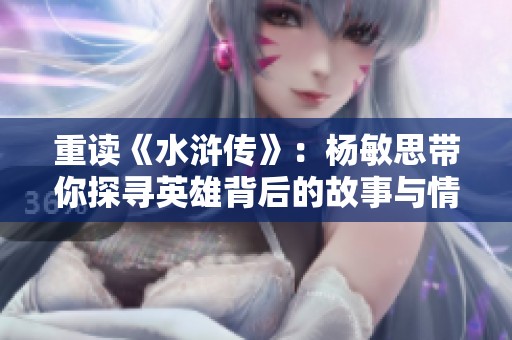 重读《水浒传》：杨敏思带你探寻英雄背后的故事与情感