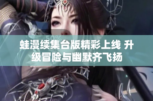 蛙漫续集台版精彩上线 升级冒险与幽默齐飞扬