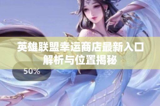英雄联盟幸运商店最新入口解析与位置揭秘