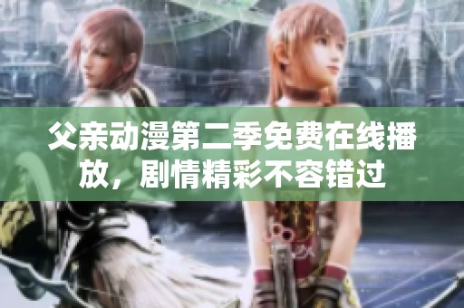 父亲动漫第二季免费在线播放，剧情精彩不容错过