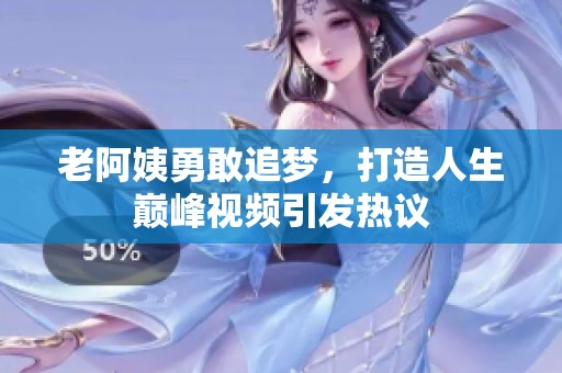 老阿姨勇敢追梦，打造人生巅峰视频引发热议