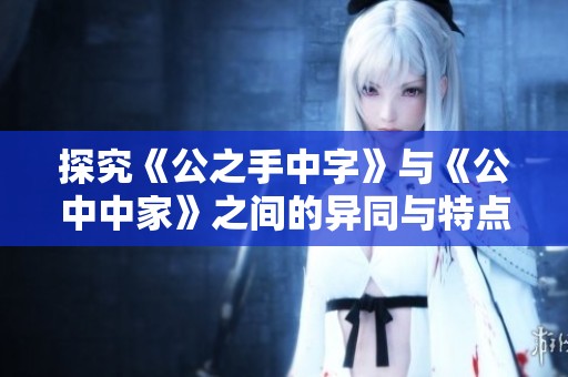 探究《公之手中字》与《公中中家》之间的异同与特点