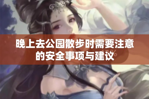 晚上去公园散步时需要注意的安全事项与建议