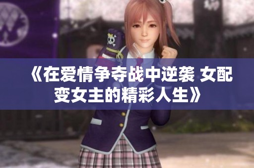 《在爱情争夺战中逆袭 女配变女主的精彩人生》