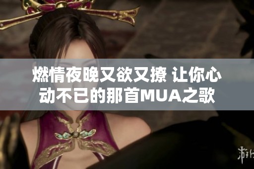 燃情夜晚又欲又撩 让你心动不已的那首MUA之歌