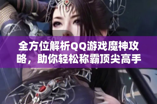 全方位解析QQ游戏魔神攻略，助你轻松称霸顶尖高手