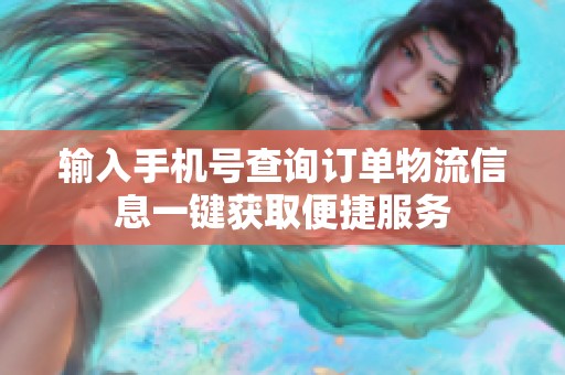 输入手机号查询订单物流信息一键获取便捷服务