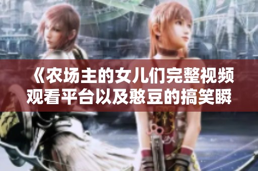 《农场主的女儿们完整视频观看平台以及憨豆的搞笑瞬间》
