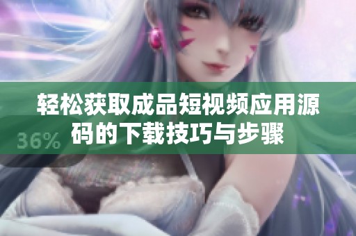 轻松获取成品短视频应用源码的下载技巧与步骤