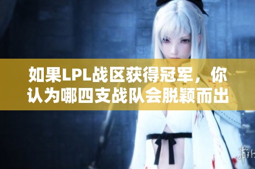 如果LPL战区获得冠军，你认为哪四支战队会脱颖而出？