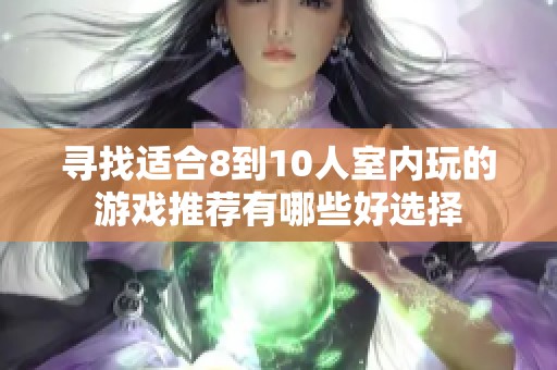 寻找适合8到10人室内玩的游戏推荐有哪些好选择