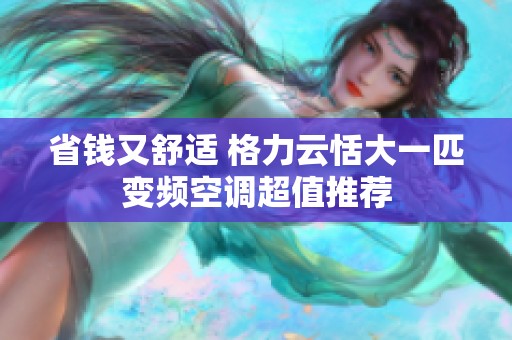 省钱又舒适 格力云恬大一匹变频空调超值推荐
