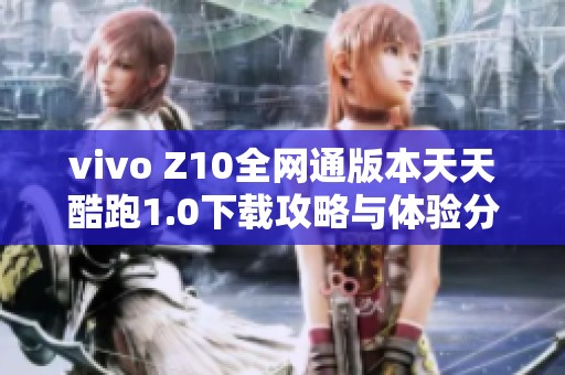 vivo Z10全网通版本天天酷跑1.0下载攻略与体验分享